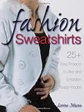 Fashion Sweatshirts: 25+ Easy Projects to Alter and Embellish Ready-mades