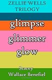 The Zellie Wells Trilogy: Glimpse, Glimmer, Glow