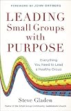 Leading Small Groups with Purpose: Everything You Need to Lead a Healthy Group [Hardcover]