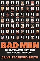 Bad Men. Guantanamo Bay and the Secret Prisons