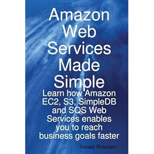 Amazon Web Services Made Simple: Learn How Amazon Ec2, S3, Simpledb and Sqs Web Services Enables You to Reach Business Goals Faster