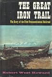 The Great Iron Trail: The Story of the First Trans-Continental Railroad