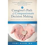The Caregiver's Path To Compassionate Decision Making: Making Choices For Those Who Can't