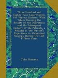 Three Hundred and Eighty-Four Laparotomies for Various Diseases: With Tables Showing the Results of the Operations and the Subsequent History of the ... Surgery During the Last Fifteen Years