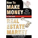 How To Make Money In Your Local Real Estate Market: Start Investing Without Money, Credit or Experience