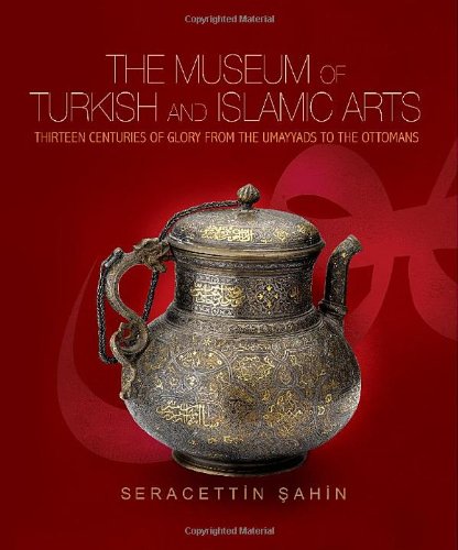 the museum of turkish and islamic arts thirteen centuries of glory