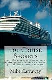 101 Cruise Secrets: over 100 ways to save money on a cruise, get free drinks on a cruise, get 1st class service, and more.  Cruise ship tips for all ports of call and all ships. (Volume 1)