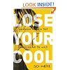 Lose Your Cool, Revised Edition: Discovering a Passion that Changes You and the World