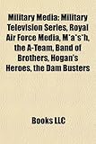Military Media: Military Television Series, Royal Air Force Media, M*A*S*H, the A-Team, Band of Brothers, Hogan's Heroes, the Dam Bust-
