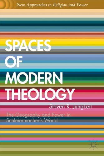 Spaces of Modern Theology: Geography and Power in Schleiermacher's World (New Approaches to Religion and Power)