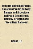 Defunct Maine Railroads: Canadian Pacific Railway, Bangor and Aroostook Railroad, Grand Trunk Railway, Bridgton and Saco River Railroad SaCo
