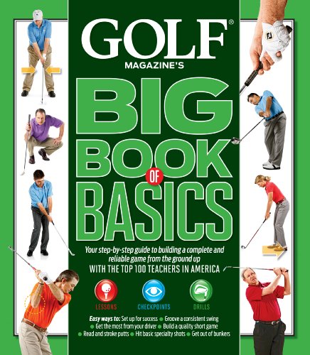 GOLF Magazine's Big Book of Basics: Your step-by-step guide to building a complete and reliable game from the ground up WITH THE TOP 100 TEACHERS IN AMERICA