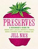 Preserves : a beginner's guide to making jams & jellies, chutneys & pickles, sauces & ketchups, syrups & alcoholic sips