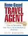 Home-Based Travel Agent: How to Succeed in Your Own Travel Marketing Business