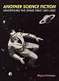 Another Science Fiction: Advertising the Space Race 1957-1962