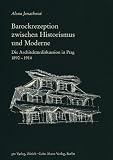 Barockrezeption zwischen Historismus und Moderne: Die Architekturdiskussion in Prag, 1890-1914 - Alena Janatkov&aacute;