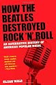 How the Beatles Destroyed Rock n Roll: An Alternative History of American Popular Music