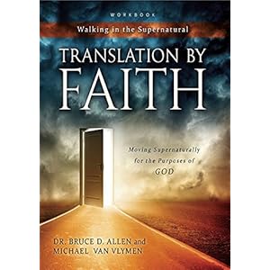 Translation By Faith: Moving Supernaturally for the Purposes of GOD (Walking in the Supernatural)