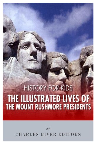 History for Kids: The Illustrated Lives of the Mount Rushmore Presidents - George Washington, Thomas Jefferson, Abraham Lincoln and Theodore Roosevelt