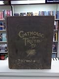 Catholic Truth and Biographies of Illustrious Saints Containing Teachings of the Holy Catholic Church and the Sacred Books of the Bible . . .