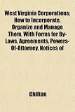 West Virginia Corporations How To Incorporate Organize And Manage Them With Forms For ByLaws Agreements PowersOfAttorney Notices Of
