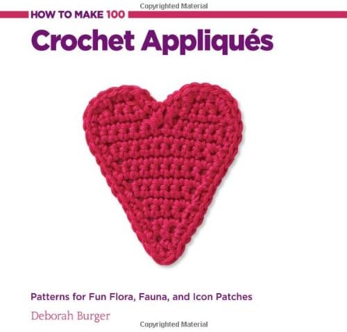 How to Make 100 Crochet Appliques: Patterns for Fun Flora, Fauna, and Icon Patches