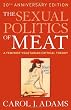 The Sexual Politics of Meat: A Feminist-vegetarian Critical Theory, 20th Anniversary Edition