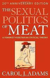 The Sexual Politics of Meat: A Feminist-vegetarian Critical Theory, 20th Anniversary Edition