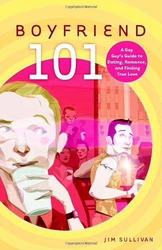 Boyfriend 101: A Gay Guy's Guide to Dating, Romance, and Finding True Love, by Jim Sullivan