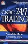 CNBC 24/7 Trading: Around the Clock, Around the World (CNBC Profit from It)