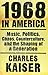 1968 in America: Music, Politics, Chaos, Counterculture, and the Shaping of a Generation