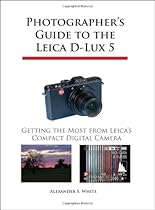 Photographer's Guide to the Leica D-Lux 5: Getting the Most from Leica's Compact Digital Camera Photographer's Guide to the Leica D-Lux 5: Getting the Most from Leica's Compact Digital Camera