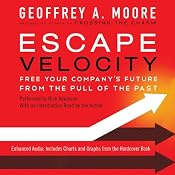 Escape Velocity: Free Your Company's Future from the Pull of the Past | [Geoffrey A. Moore]