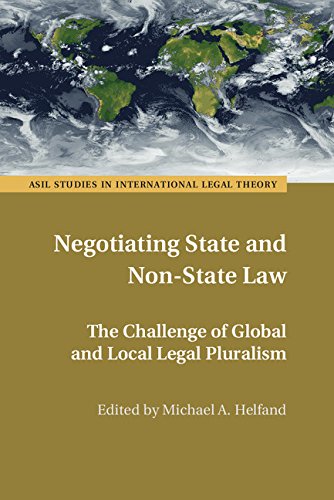 Negotiating State and Non-State Law: The Challenge of Global and Local Legal Pluralism (ASIL Studies in International Legal Theory)
