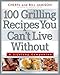 100 Grilling Recipes You Can't Live Without: A Lifelong Companion