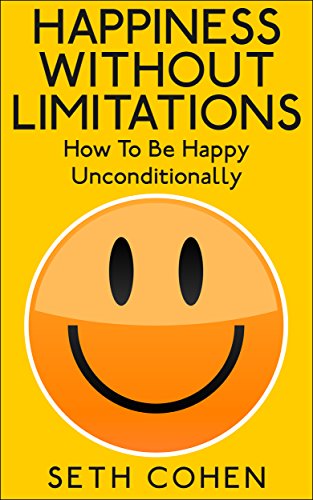 Happiness: Without Limitations – How To Be Happy Unconditionally