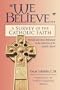 We Believe...: A Survey of the Catholic Faith : Revised and Cross-Referenced to the Catechism of the Catholic Church