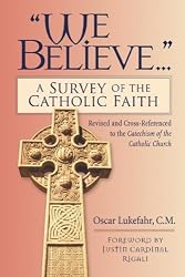 We Believe...: A Survey of the Catholic Faith : Revised and Cross-Referenced to the Catechism of the Catholic Church