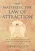 Mastering the Law of Attraction: Eleven Transformational Steps to Creating an Extraordinary Life