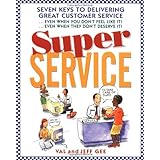 Super Service: Seven Keys to Delivering Great Customer Service...Even When You Don't Feel Like It...Even When They Don't Deserve It