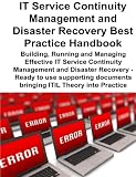 IT Service Continuity Management and Disaster Recovery Best Practice Handbook: Building, Running and Managing Effective IT Service Continuity Management … documents bringing ITIL Theory into Practice