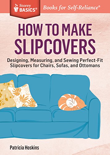 How to Make Slipcovers: Designing, Measuring, and Sewing Perfect-Fit Slipcovers for Chairs, Sofas, and Ottomans. A Storey BASICS® Title, by Patricia Hoskins