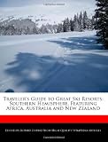Traveler s Guide to Great Ski Resorts: Southern Hemisphere, Featuring Africa, Australia and New Zealand
