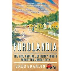 Fordlandia: The Rise and Fall of Henry Ford's Forgotten Jungle City