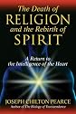 The Death of Religion and the Rebirth of Spirit: A Return to the Intelligence of the Heart