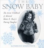 The Snow Baby: The Arctic Childhood of Admiral Robert E. Peary s Daring Daughter