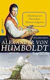 Alexander von Humboldt: Abenteurer, Forscher, Universalgenie