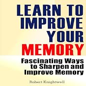 Learn to Improve Your Memory: Fascinating Ways to Sharpen and Improve Memory | [Robert Knightwell]
