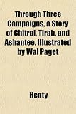 Cover of Through Three Campaigns, a Story of Chitral, Tirah, and Ashantee. Illustrated by Wal Paget by Henty 1152069705