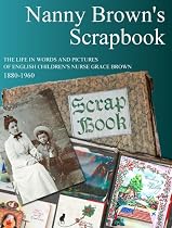 Nanny Brown's Scrapbook: A Life in Words and Pictures of an English Children's Nanny, 1880-1960